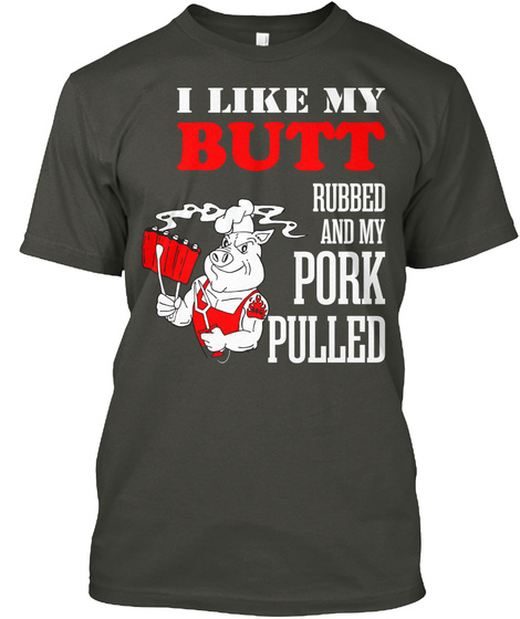 I Like My Butt Rubbed And My Pork Pulled Smoke Gray T-Shirt Front