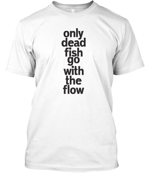 Only Dead Fish Go With The Flow T-shirt