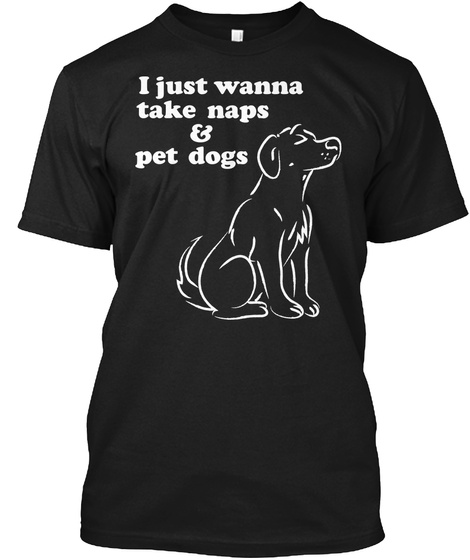I Just Wanna Take Naps & Pet Dogs Black T-Shirt Front