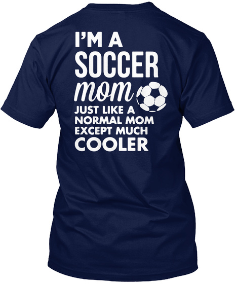 I M A Soccer Mom Just Like A Normal Mom Except Much Cooler Navy T-Shirt Back