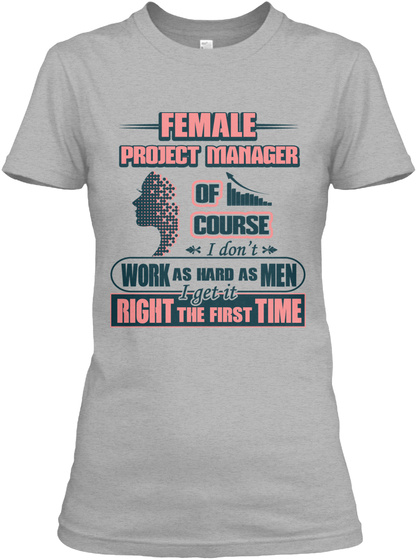 Female Project Manager Of Course I Don't Work As Hard As Men I Get It Right The First Time Sport Grey T-Shirt Front