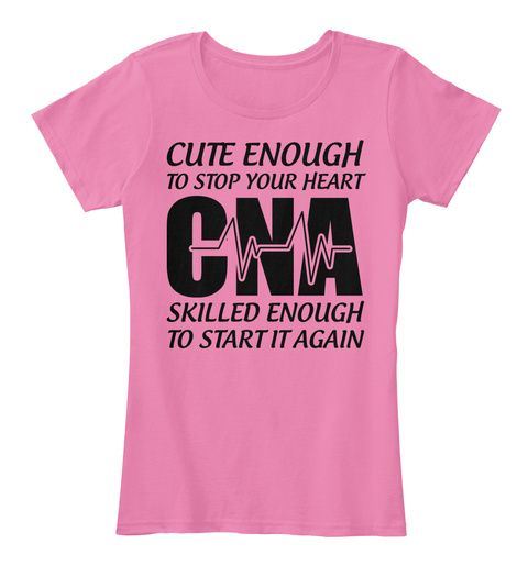 Cute Enough To Stop Your Heart Cna Skilled Enough To Start It Again True Pink T-Shirt Front