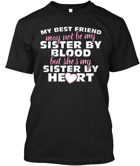 My Best Friend May Not Be My Sister By Blood But Shes My Sister By Heart Black T-Shirt Front