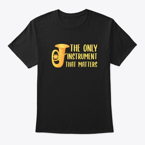 The Only Instrument Tuba Marching Band P Black T-Shirt Front