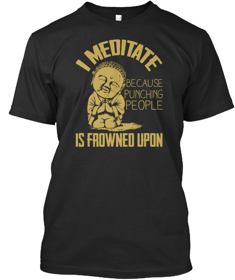 I Meditate Because Punching People Is Frowned Upon Black T-Shirt Front
