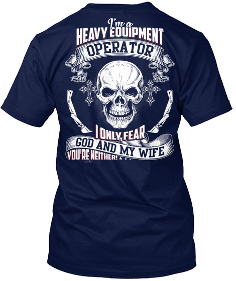 I'm A Heavy Equipment Operator I Only Feat God And My Wife You're Neither... Navy T-Shirt Back