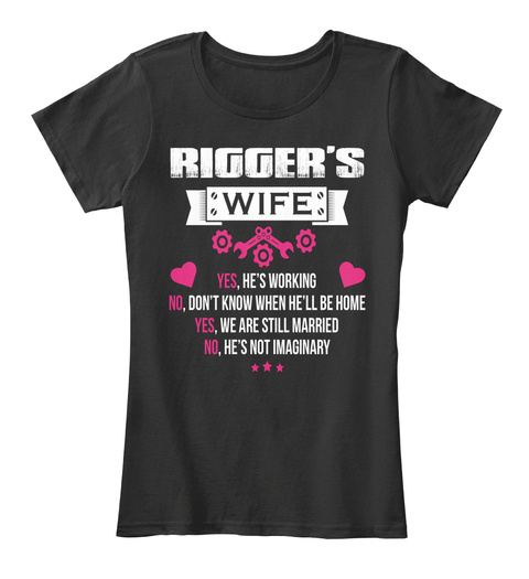 Rigger's Wife Yes, He's Working No Don't Know When He'll Be Home Yes, We Are Still Married No, He's Not Imaginary Black T-Shirt Front