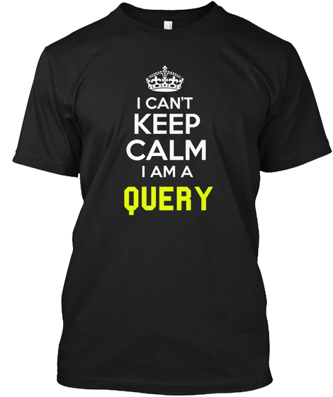 I Can't Keep Calm I Am A Query Black T-Shirt Front