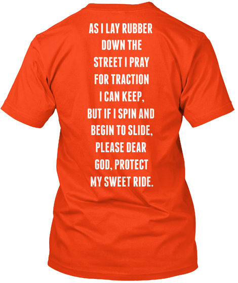 As I Lay Rubber Down The Street I Pray For Traction I Can Keep, But If I Spin And Begin To Slide, Please Dear God,... Deep Orange  T-Shirt Back