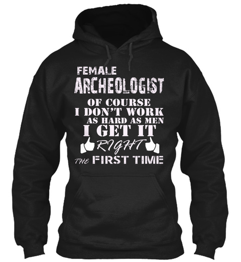 Female Archeologist Of Course I Don't Work As Hard As Men I Get It Right The First Time Black T-Shirt Front