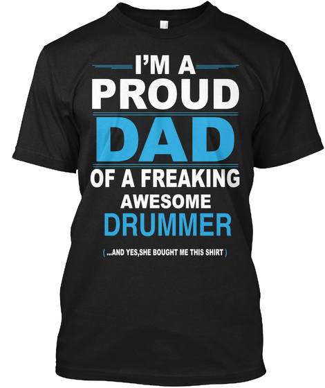 I Am A Proud Dad Of A Freaking Awesome Drummer (...And Yes,She Bought Me This Shirt) Black T-Shirt Front