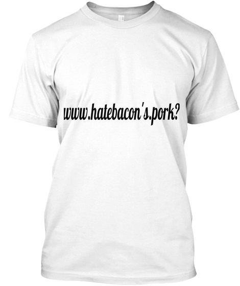 Www.Hatebacon's.Pork? White T-Shirt Front
