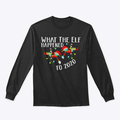 What The Elf Happened To 2020   Funny Ch Black T-Shirt Front