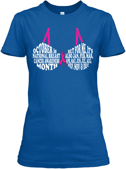 October Is National Breast Cancer Awareness Month But For Me It's Also Jan, Feb, Mar, Apr, May, Jun, Jul, Aug, Sep,... Royal T-Shirt Front
