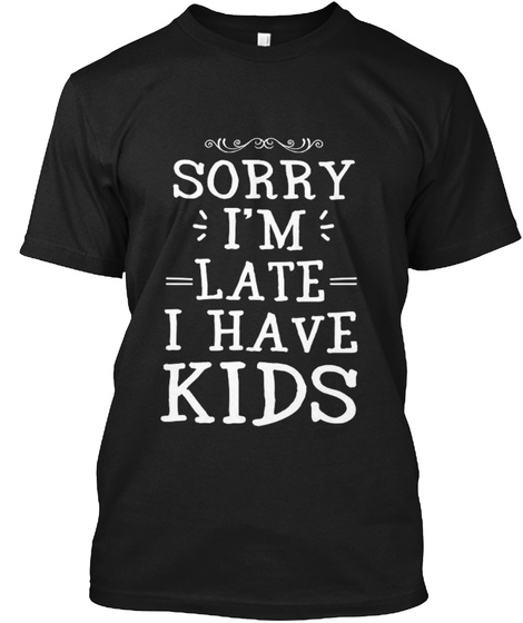 Sorry I'm Late I Have Kids Black T-Shirt Front