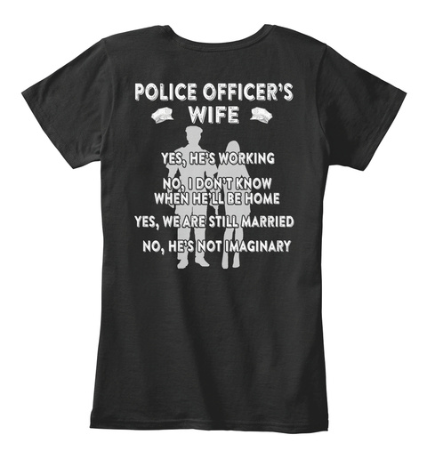 Police Officer's Wife Yes, He's Working No, I Don't Know When He'll Be Home Yes, We Are Still Married No, He's Not... Black T-Shirt Back