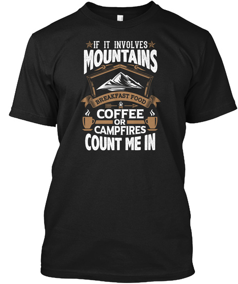 If It Involves Mountains Breakfast Food Coffee Or Campfire Count Me In Black T-Shirt Front
