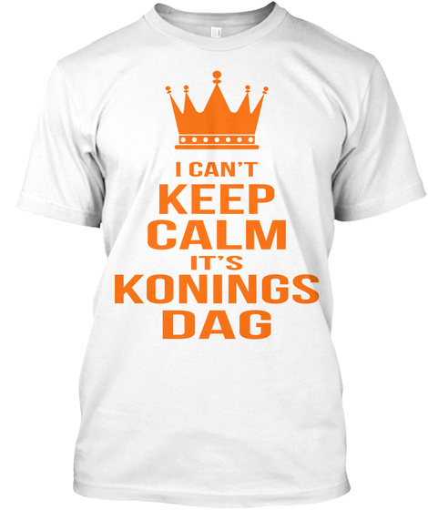 I Can't Keep Calm It's Konings Dag White T-Shirt Front