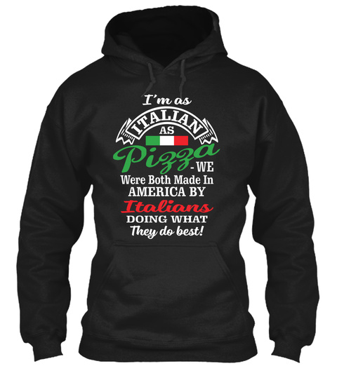 I'm As Italian As Pizza We Were Both Made In America By Italians Doing What They Do Best Black T-Shirt Front