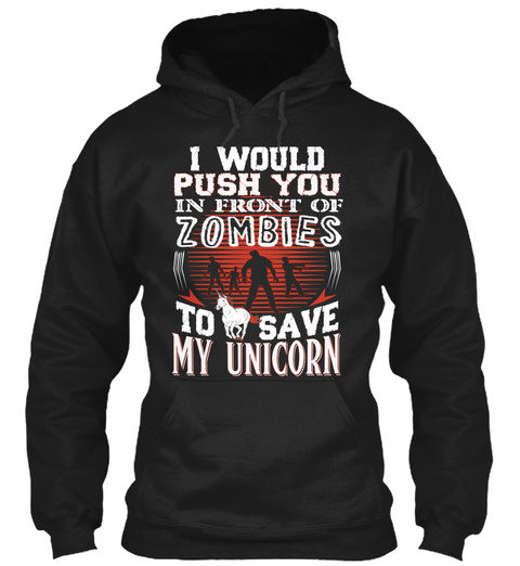 I Would Push You In Front Of Zombies To Save My Unicorn  Black T-Shirt Front