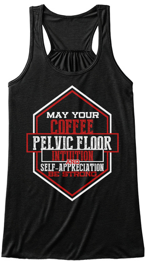 May Your Coffee Pelvic Floor Intuition And Self Appreciation Be Strong Black T-Shirt Front