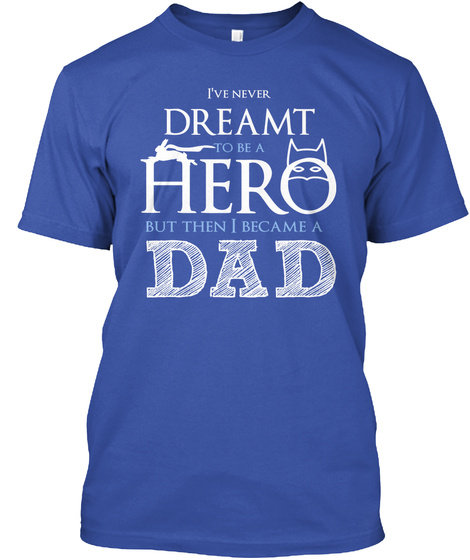 I've Never Dreamt To Be A Hero But Then I Became A Dad Royal T-Shirt Front