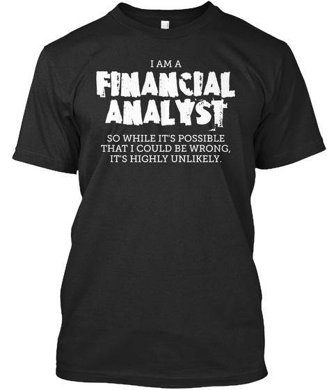 I Am A Financial Analyst So While It's Possibly That I Could Be Wrong, It's Highly Unlikely . Black T-Shirt Front