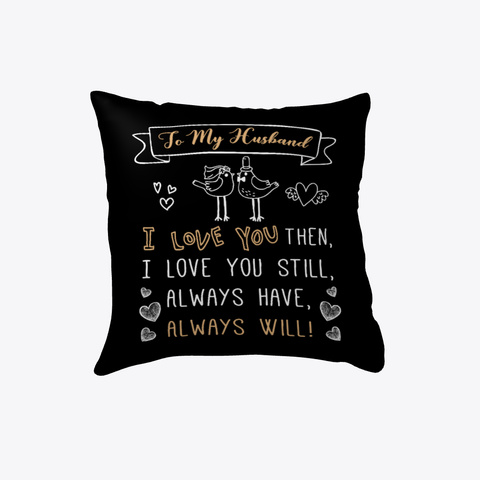 To My Husband I Love You Then, I Love You Still, Always Have, Always Will Pillow   Wedding Anniversary Gift   Gift... Black Kaos Front