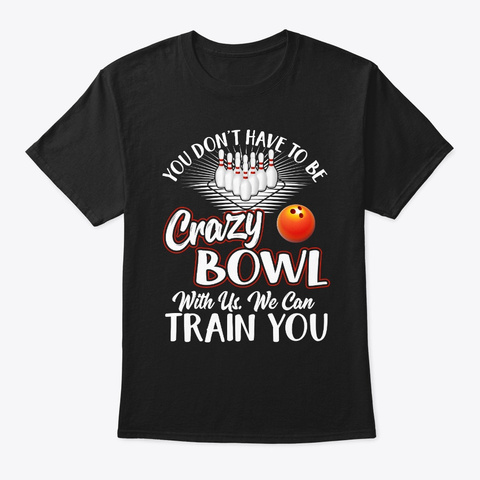 You Don't Have To Be Crazy To Bowl With Black T-Shirt Front