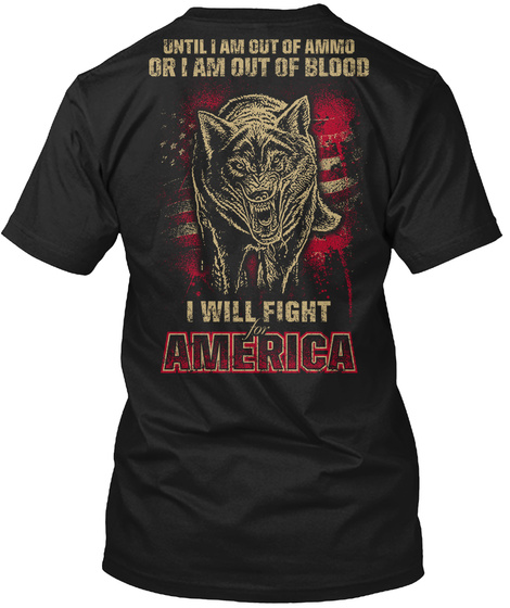 Until I Am Out Of Ammo Or I Am Out Of Blood I Will Fight America Black T-Shirt Back