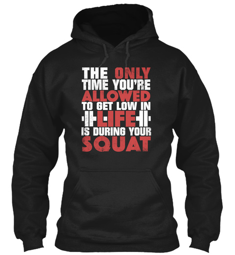 The Only Time You're Allowed To Get Low In Life Is During Your Squat Black T-Shirt Front