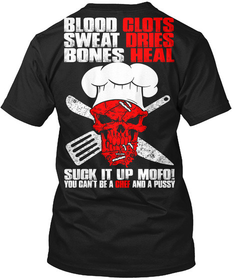 Blood Clots Sweat Dries Bones Heal Suck It Up Mofo! You Can't Be A Chef And A Pussy Black T-Shirt Back