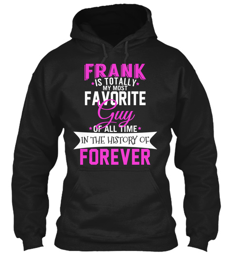 Frank Is Totally My Favourite Guy Of All Time In The History Of Forever Black T-Shirt Front