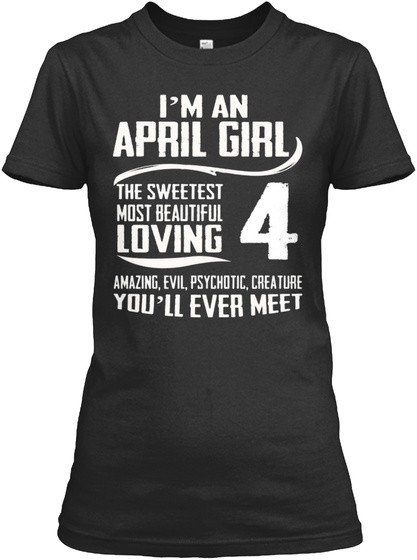 I'm An April Girl The Sweetest Most Beautiful Loving Amazing, Evil, Psychotic Black T-Shirt Front
