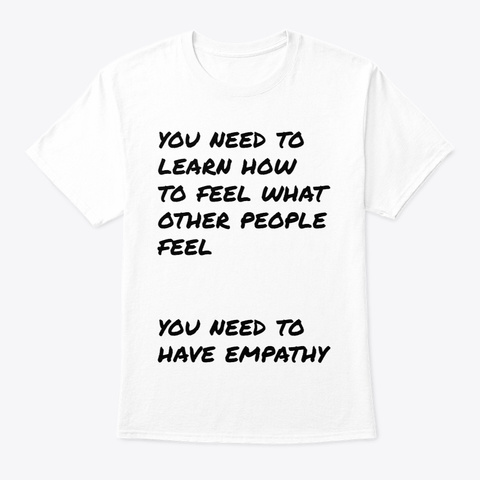You Need To Have Empathy White T-Shirt Front