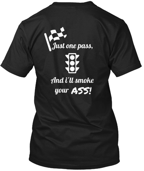 Just One Pass, And I'll Smoke Ass! Your Black T-Shirt Back