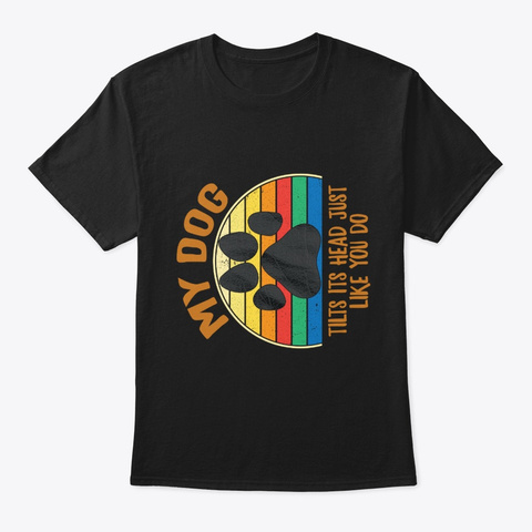 My Dog Tilts Its Head Rotated Funny Black T-Shirt Front
