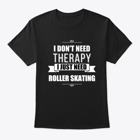 I Don't Need Therapy, Just Roller Skatin Black T-Shirt Front