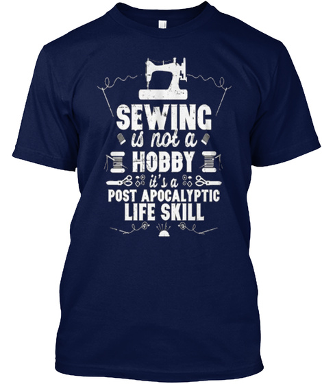Sewing Is Not A Hobby It's A Post Apocalyptic Life Skill Navy T-Shirt Front