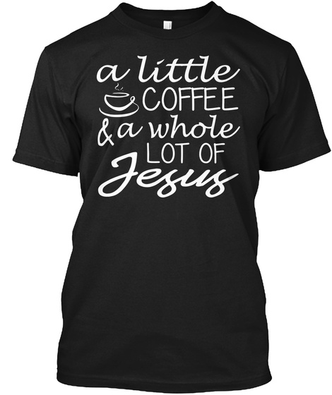 A Little Coffee And A Whole Lot Of Jesus Black T-Shirt Front
