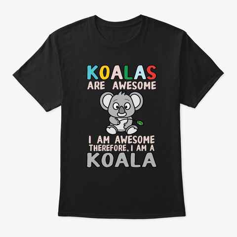 Koalas Are Awesome I Am Awesome Therefor Black T-Shirt Front