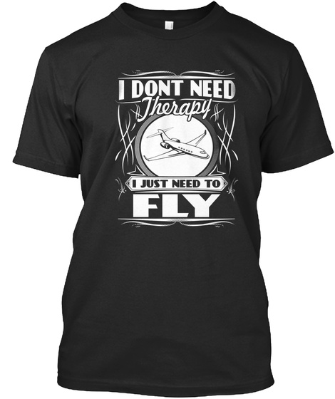 I Don't Need Therapy I Just Need To Fly Black T-Shirt Front