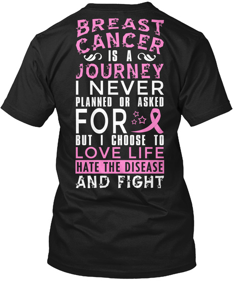  Breast Cancer Is A Journey I Never Planned Or Asked For But I Choose To Love Life Hate The Disease And Fight Black T-Shirt Back