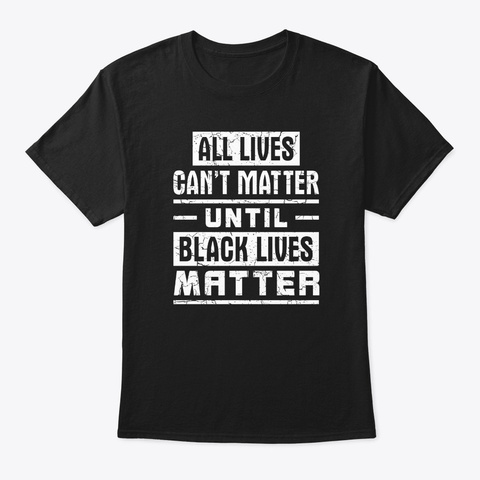All Lives Can't Matter Until Black Lives Black T-Shirt Front