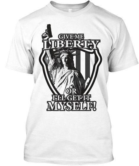 Give Me Liberty Or I'll Get It Myself! White T-Shirt Front