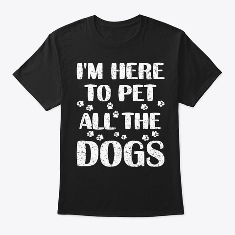 I'm Here To Pet All The Dogs Pet Lover Black T-Shirt Front