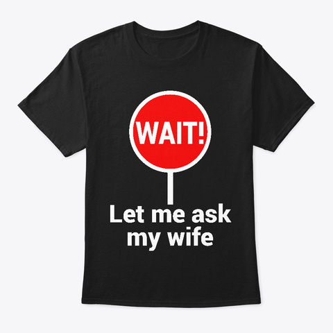 Wait! Let Me Ask My Wife  Black T-Shirt Front
