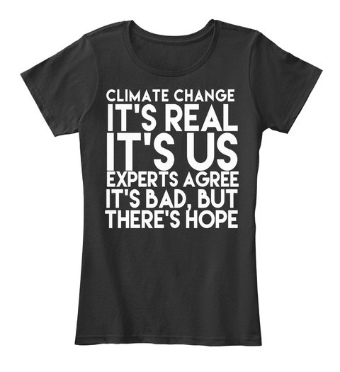 Climate Change It's Real It's Us Experts Agree It's Bad, But There's Hope Black T-Shirt Front