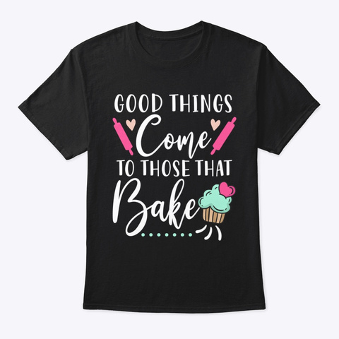 Good Things Come To Those Who Bake Black Kaos Front