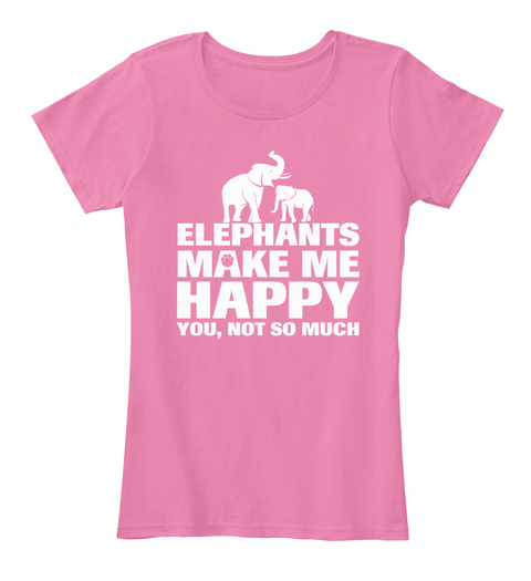 Elephants Make Me Happy You Not So Much True Pink T-Shirt Front